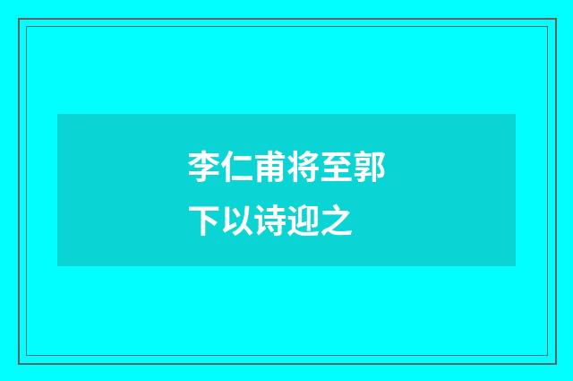 李仁甫将至郭下以诗迎之