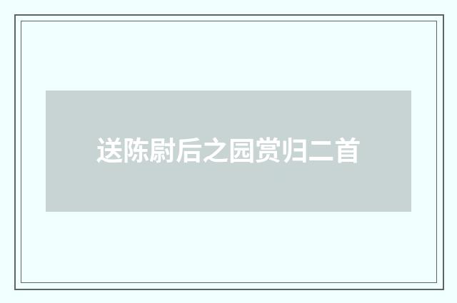 送陈尉后之园赏归二首
