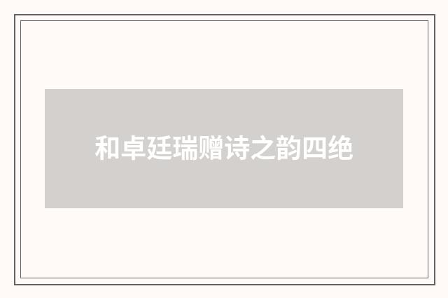 和卓廷瑞赠诗之韵四绝