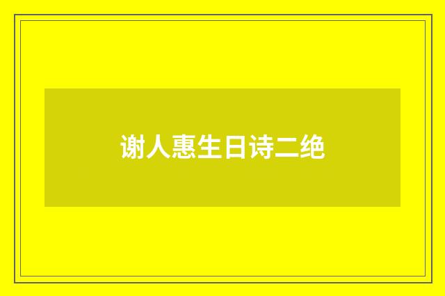 谢人惠生日诗二绝