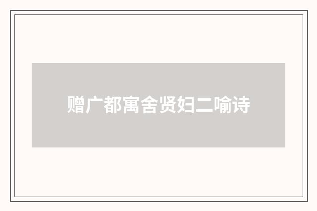 赠广都寓舍贤妇二喻诗
