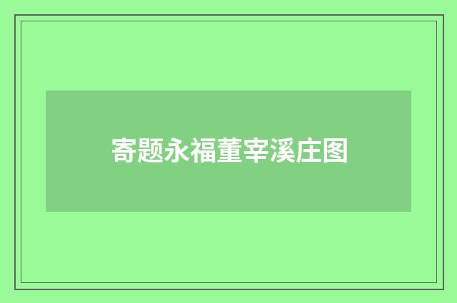 寄题永福董宰溪庄图