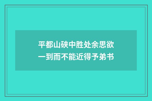 平都山硖中胜处余思欲一到而不能近得予弟书