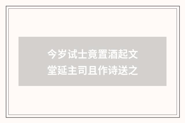 今岁试士竟置酒起文堂延主司且作诗送之