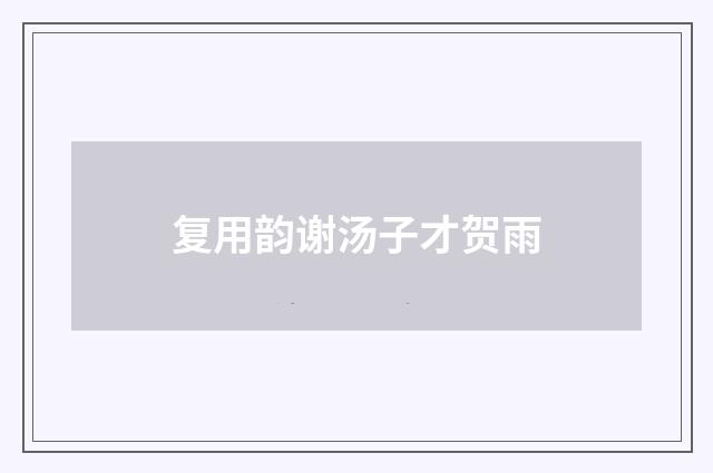 复用韵谢汤子才贺雨
