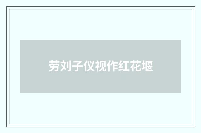 劳刘子仪视作红花堰