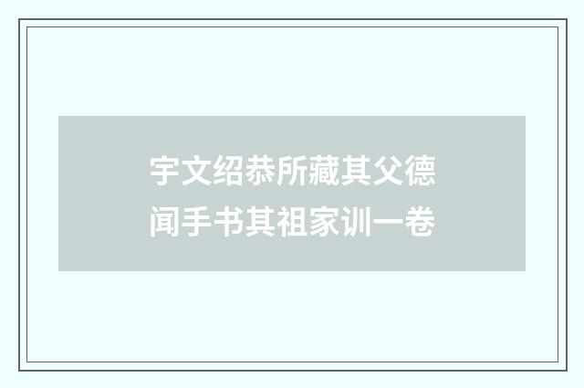 宇文绍恭所藏其父德闻手书其祖家训一卷