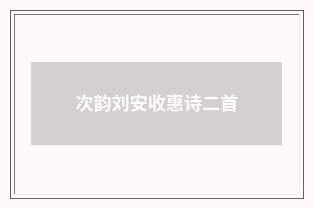 次韵刘安收惠诗二首