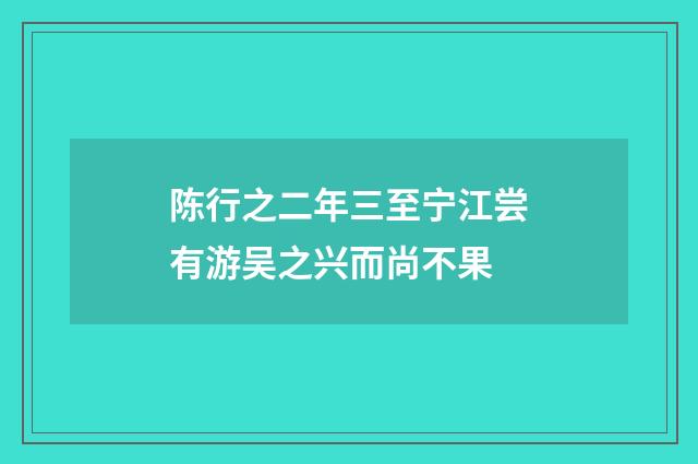 陈行之二年三至宁江尝有游吴之兴而尚不果