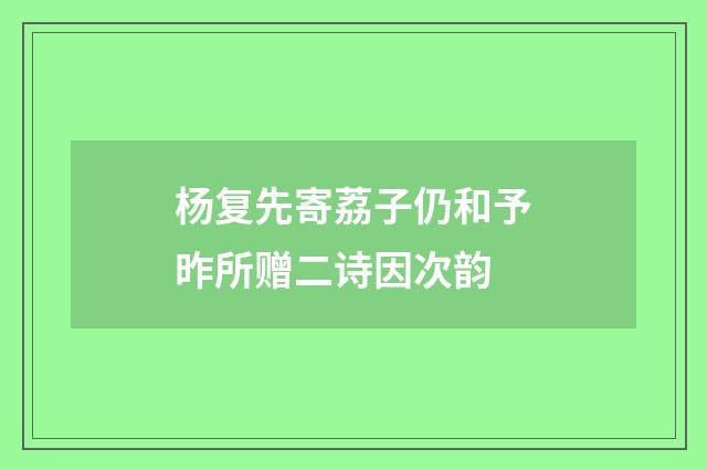 杨复先寄荔子仍和予昨所赠二诗因次韵