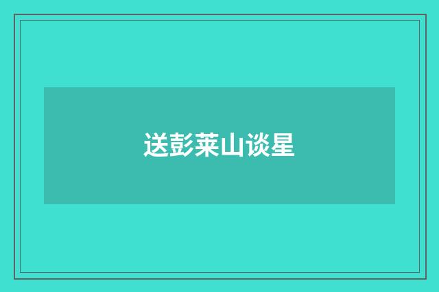 送彭莱山谈星