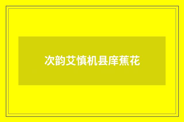 次韵艾慎机县庠蕉花
