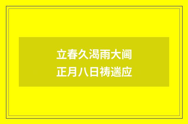 立春久渴雨大阃正月八日祷遄应
