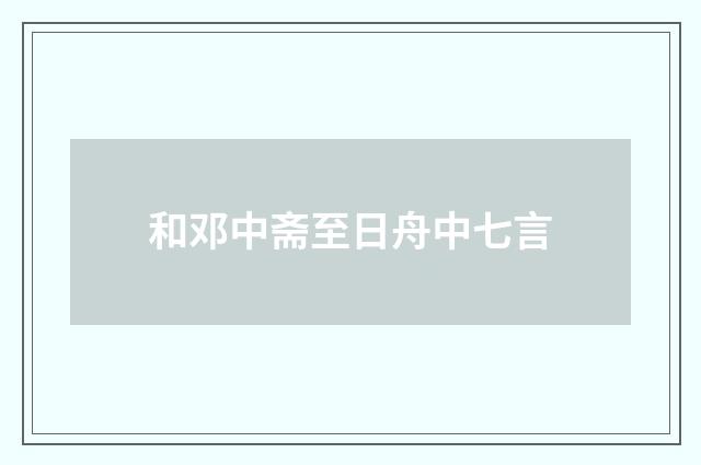和邓中斋至日舟中七言