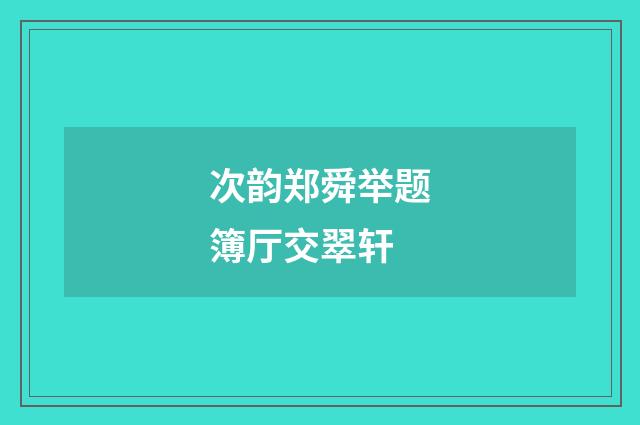 次韵郑舜举题簿厅交翠轩