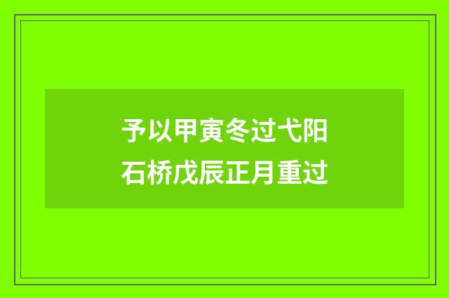 予以甲寅冬过弋阳石桥戊辰正月重过
