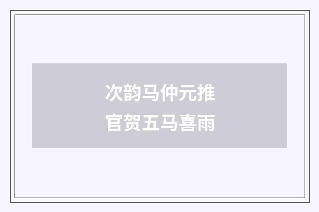 次韵马仲元推官贺五马喜雨