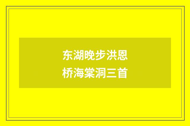 东湖晚步洪恩桥海棠洞三首