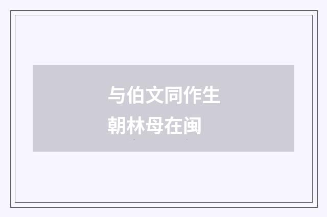 与伯文同作生朝林母在闽
