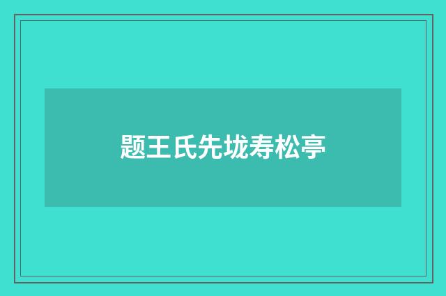 题王氏先垅寿松亭