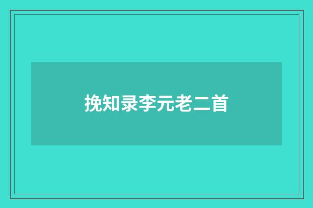 挽知录李元老二首