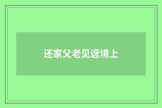 还家父老见迓境上