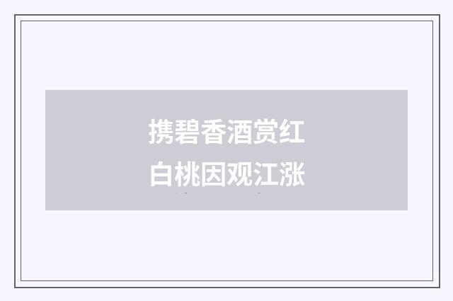 携碧香酒赏红白桃因观江涨