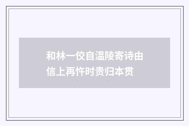 和林一佼自温陵寄诗由信上再忤时贵归本贯