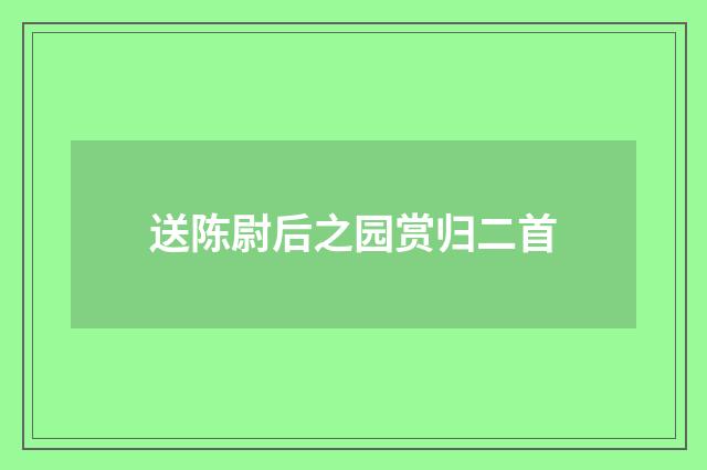 送陈尉后之园赏归二首