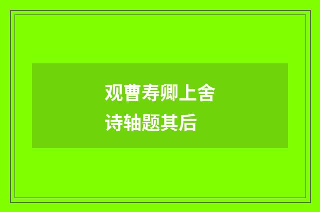 观曹寿卿上舍诗轴题其后