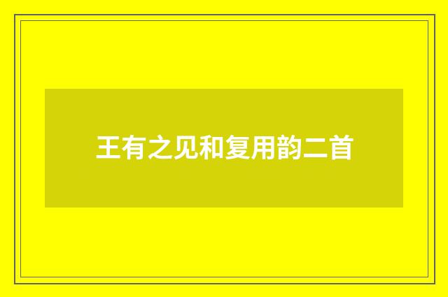 王有之见和复用韵二首