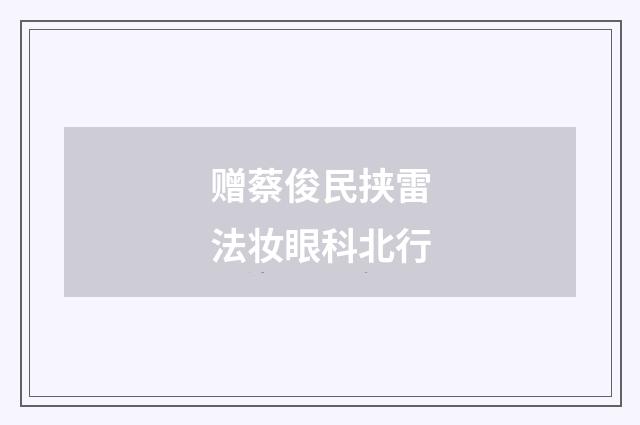 赠蔡俊民挟雷法妆眼科北行