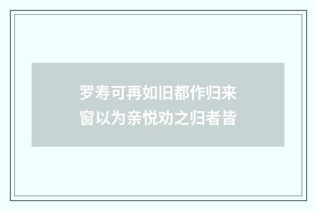 罗寿可再如旧都作归来窗以为亲悦劝之归者皆