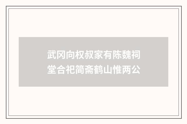武冈向权叔家有陈魏祠堂合祀简斋鹤山惟两公