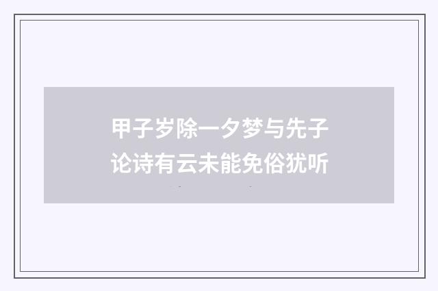 甲子岁除一夕梦与先子论诗有云未能免俗犹听