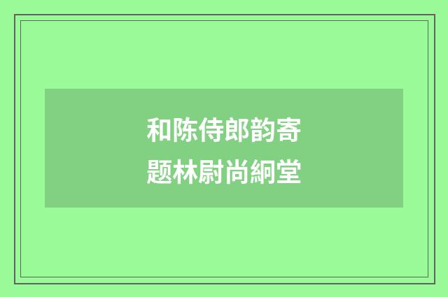 和陈侍郎韵寄题林尉尚絅堂