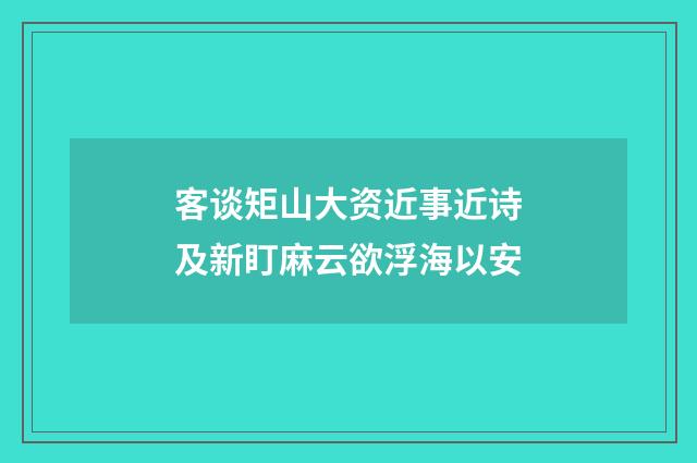 客谈矩山大资近事近诗及新盯麻云欲浮海以安