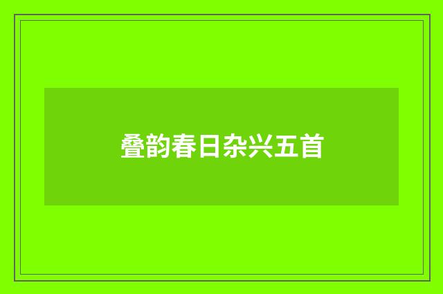 叠韵春日杂兴五首