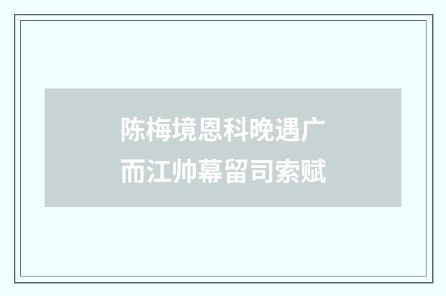 陈梅境恩科晚遇广而江帅幕留司索赋