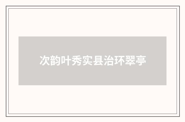 次韵叶秀实县治环翠亭