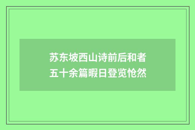 苏东坡西山诗前后和者五十余篇暇日登览怆然