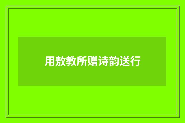 用敖教所赠诗韵送行