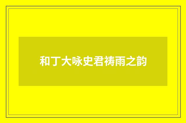 和丁大咏史君祷雨之韵