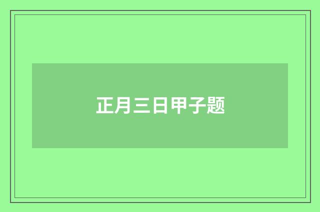 正月三日甲子题