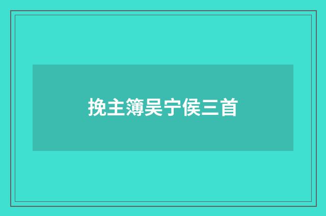 挽主簿吴宁侯三首