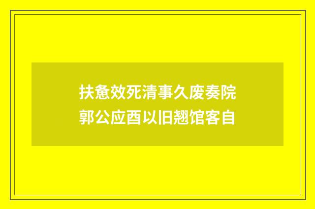 扶惫效死清事久废奏院郭公应酉以旧翘馆客自