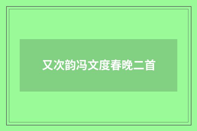 又次韵冯文度春晚二首