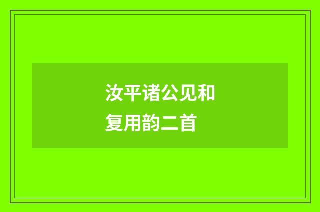 汝平诸公见和复用韵二首