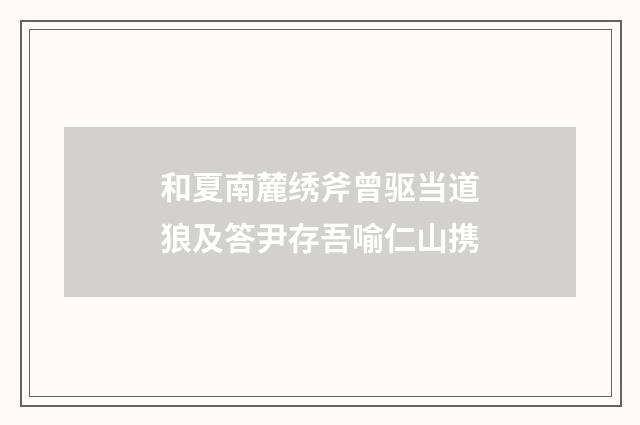 和夏南麓绣斧曾驱当道狼及答尹存吾喻仁山携