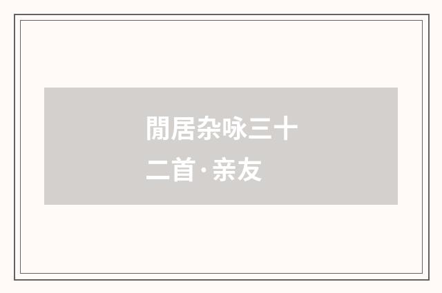 閒居杂咏三十二首·亲友